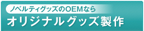 ノベルティグッズのOEMならオリジナルグッズ製作