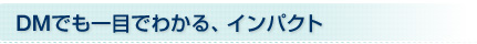 DMでも一目でわかる、インパクト