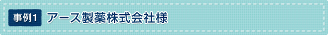 事例1 アース製薬株式会社様