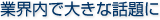 業界内で大きな話題に