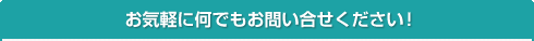 お気軽に何でもお問い合せください！