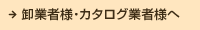 卸業者様・カタログ業者様へ