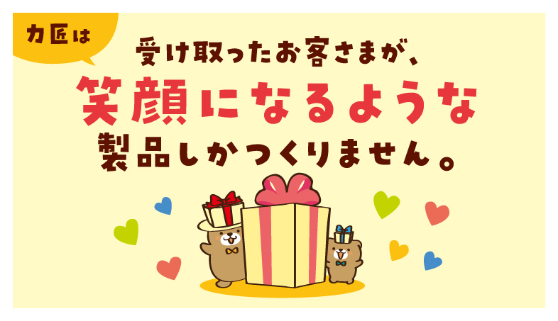 力匠は受け取ったお客さまが、笑顔になるような製品しかつくりません。