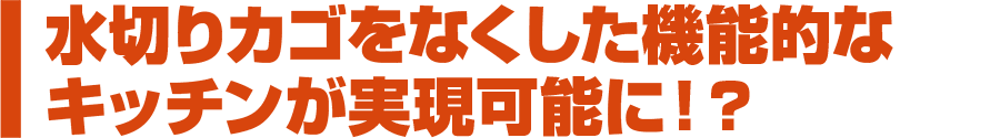 水切りカゴをなくした機能的なキッチンが実現可能に!?