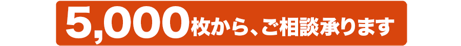 5,000枚からご相談承ります