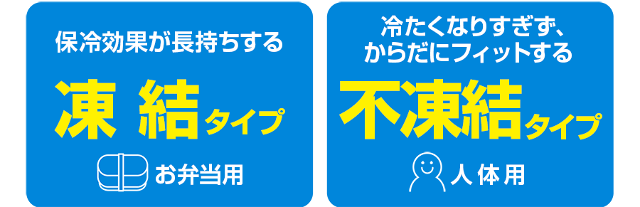 保冷効果が長持ちする凍結タイプ（お弁当用）・からだにフィットする不凍液タイプ（人体用）