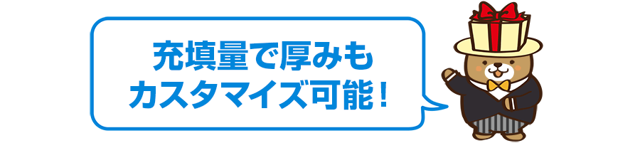 充填量で厚みもカスタマイズ可能