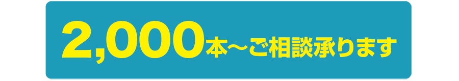 2,000本～ご相談承ります