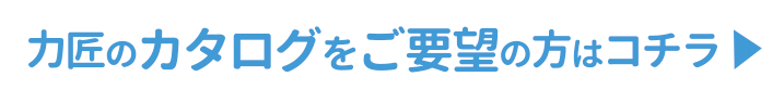 力匠のカタログをご要望の方はコチラ